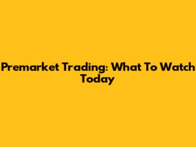Premarket Trading: What To Watch Today