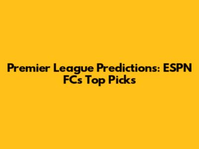 Premier League Predictions: ESPN FC's Top Picks