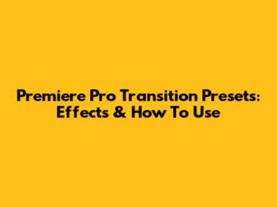 Premiere Pro Transition Presets: Effects & How To Use