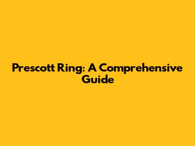 Prescott Ring: A Comprehensive Guide