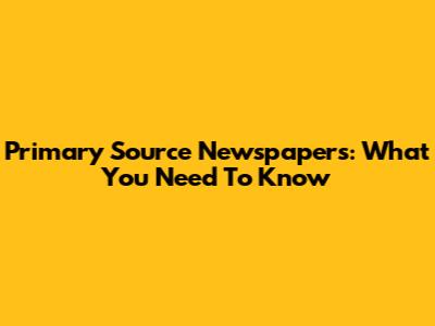Primary Source Newspapers: What You Need To Know
