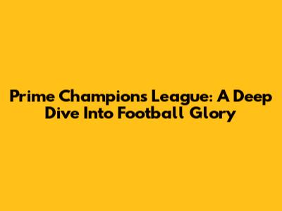 Prime Champions League: A Deep Dive Into Football Glory