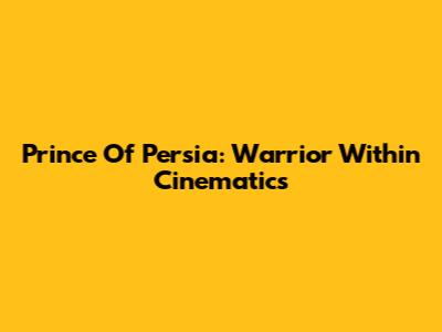 Prince Of Persia: Warrior Within Cinematics