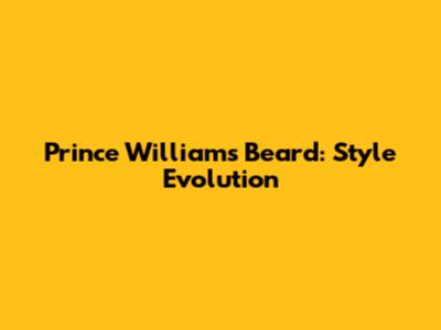 Prince William's Beard: Style Evolution