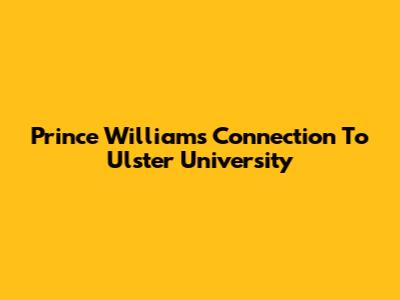 Prince William's Connection To Ulster University
