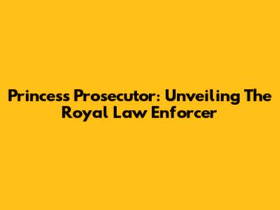 Princess Prosecutor: Unveiling The Royal Law Enforcer
