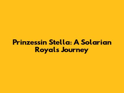 Prinzessin Stella: A Solarian Royal's Journey