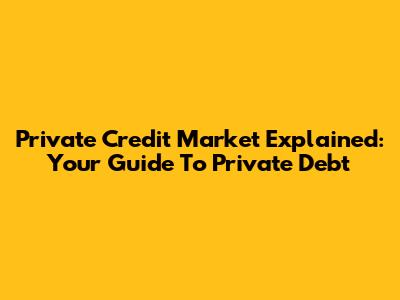 Private Credit Market Explained: Your Guide To Private Debt