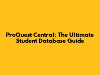 ProQuest Central: The Ultimate Student Database Guide