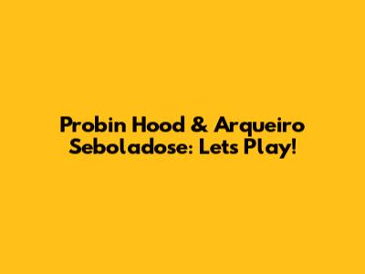 Probin Hood & Arqueiro Seboladose: Let's Play!