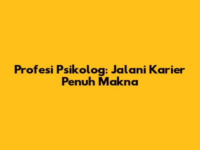 Profesi Psikolog: Jalani Karier Penuh Makna