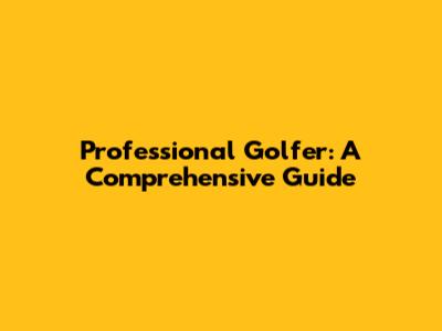 Professional Golfer: A Comprehensive Guide