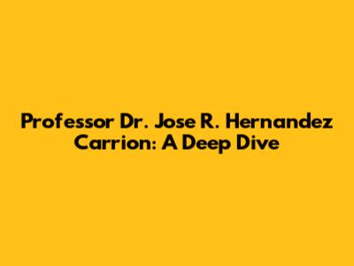 Professor Dr. Jose R. Hernandez Carrion: A Deep Dive