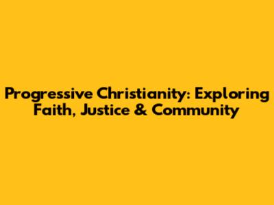 Progressive Christianity: Exploring Faith, Justice & Community