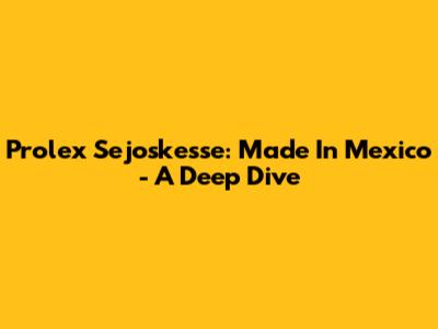Prolex Sejoskesse: Made In Mexico - A Deep Dive