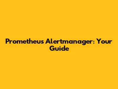 Prometheus Alertmanager: Your Guide