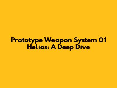 Prototype Weapon System 01 Helios: A Deep Dive