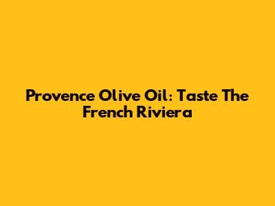 Provence Olive Oil: Taste The French Riviera