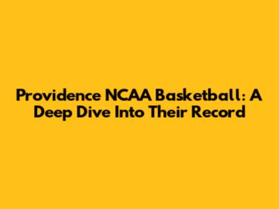 Providence NCAA Basketball: A Deep Dive Into Their Record