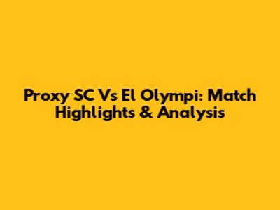 Proxy SC Vs El Olympi: Match Highlights & Analysis
