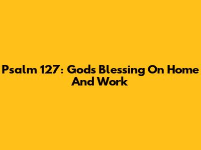 Psalm 127: God's Blessing On Home And Work