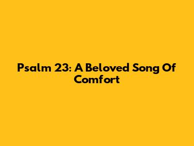 Psalm 23: A Beloved Song Of Comfort