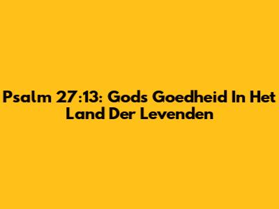 Psalm 27:13: Gods Goedheid In Het Land Der Levenden