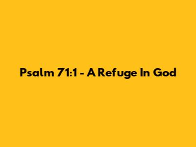 Psalm 71:1 - A Refuge In God