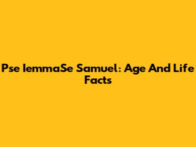 Pse IemmaSe Samuel: Age And Life Facts