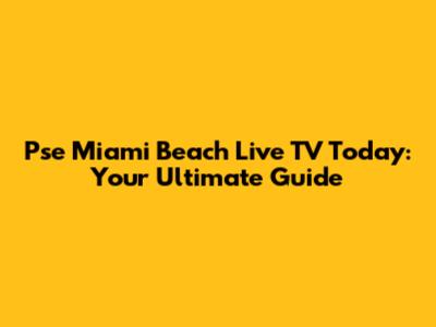 Pse Miami Beach Live TV Today: Your Ultimate Guide