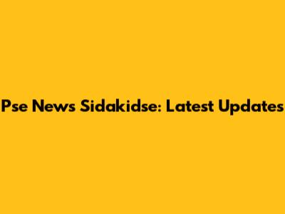 Pse News Sidakidse: Latest Updates