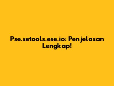 Pse.setools.ese.io: Penjelasan Lengkap!