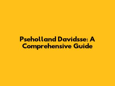 Pseholland Davidsse: A Comprehensive Guide