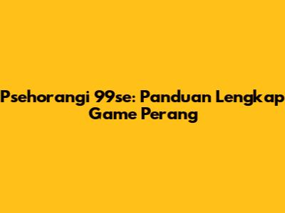 Psehorangi 99se: Panduan Lengkap Game Perang