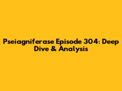 Pseiagniferase Episode 304: Deep Dive & Analysis