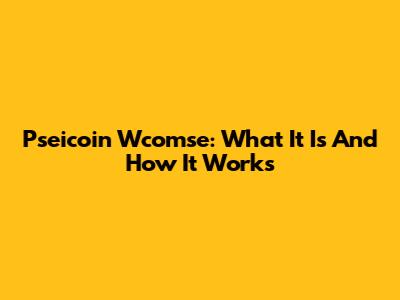 Pseicoin Wcomse: What It Is And How It Works