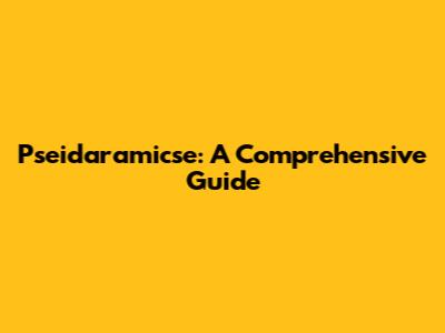 Pseidaramicse: A Comprehensive Guide