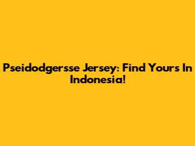 Pseidodgersse Jersey: Find Yours In Indonesia!