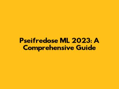 Pseifredose ML 2023: A Comprehensive Guide