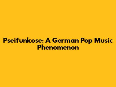 Pseifunkose: A German Pop Music Phenomenon