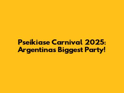 Pseikiase Carnival 2025: Argentina's Biggest Party!