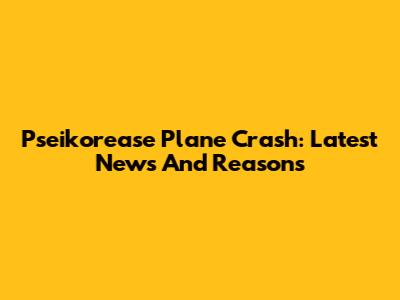 Pseikorease Plane Crash: Latest News And Reasons