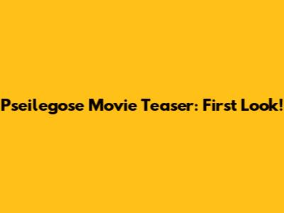Pseilegose Movie Teaser: First Look!