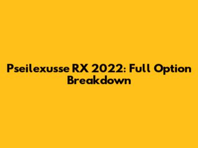 Pseilexusse RX 2022: Full Option Breakdown