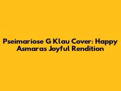 Pseimariose G Klau Cover: Happy Asmara's Joyful Rendition