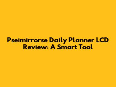 Pseimirrorse Daily Planner LCD Review: A Smart Tool