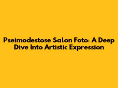 Pseimodestose Salon Foto: A Deep Dive Into Artistic Expression