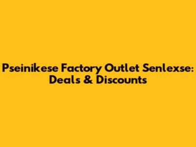 Pseinikese Factory Outlet Senlexse: Deals & Discounts