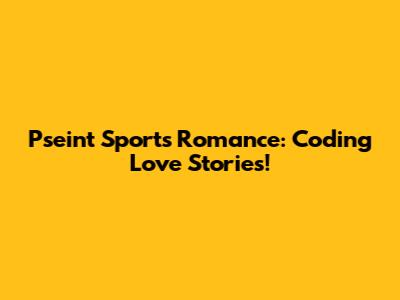 Pseint Sports Romance: Coding Love Stories!