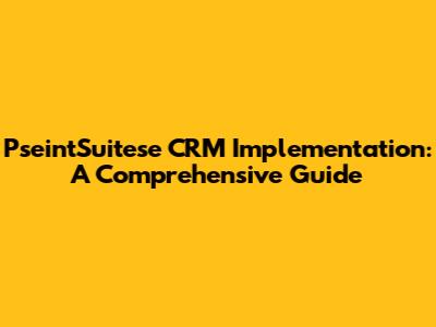 PseintSuitese CRM Implementation: A Comprehensive Guide